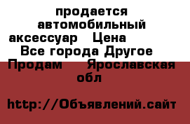продается автомобильный аксессуар › Цена ­ 3 000 - Все города Другое » Продам   . Ярославская обл.